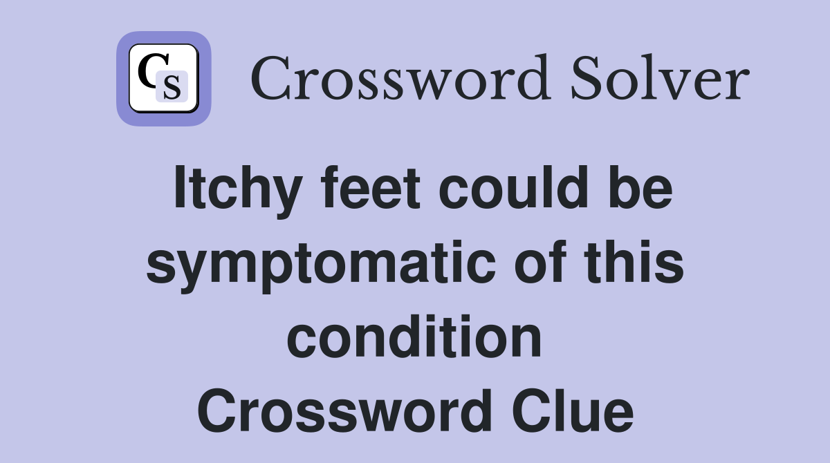 Itchy feet could be symptomatic of this condition Crossword Clue Answers Crossword Solver